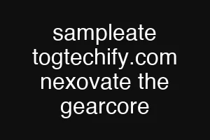 sampleate togtechify.com nexovate the gearcore
