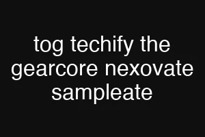 tog techify the gearcore nexovate sampleate