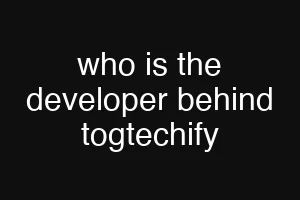 who is the developer behind togtechify